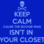 keep-calm-cause-the-boogie-man-isn-t-in-your-closet.png