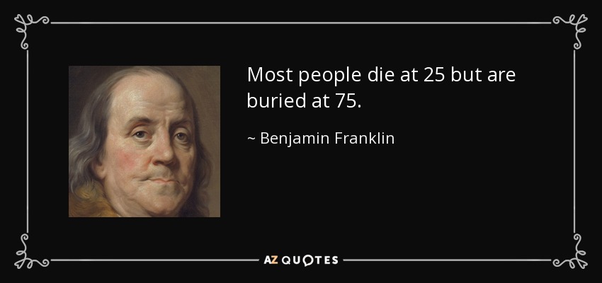 quote-most-people-die-at-25-but-are-buried-at-75-benjamin-franklin-87-76-26.jpg